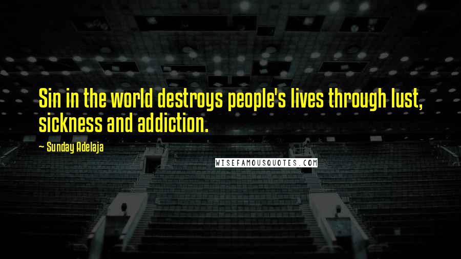 Sunday Adelaja Quotes: Sin in the world destroys people's lives through lust, sickness and addiction.