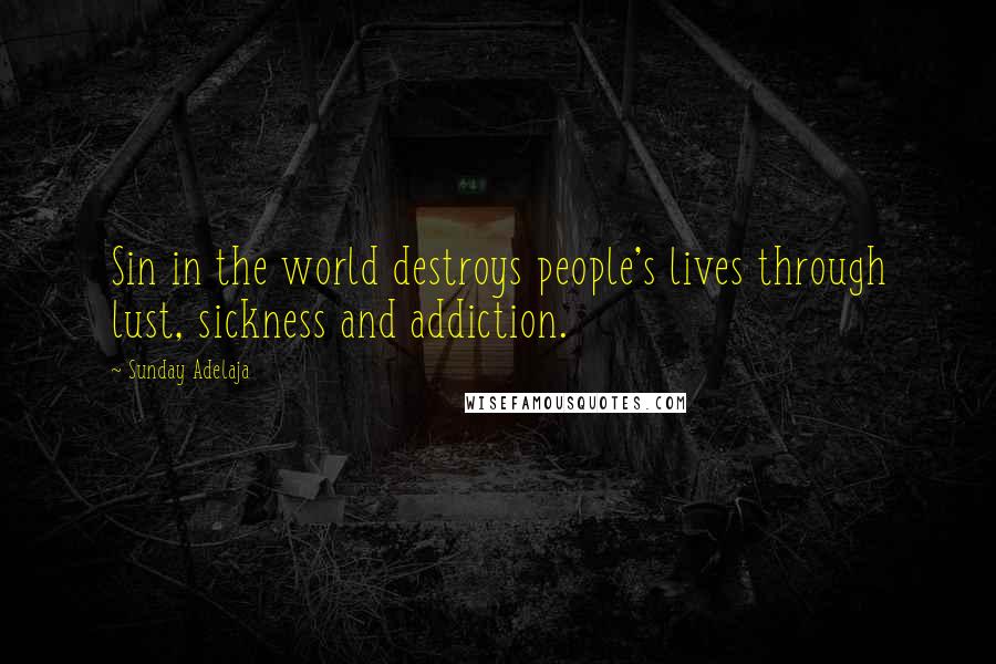 Sunday Adelaja Quotes: Sin in the world destroys people's lives through lust, sickness and addiction.