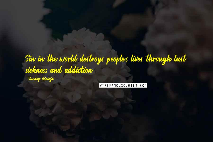 Sunday Adelaja Quotes: Sin in the world destroys people's lives through lust, sickness and addiction.