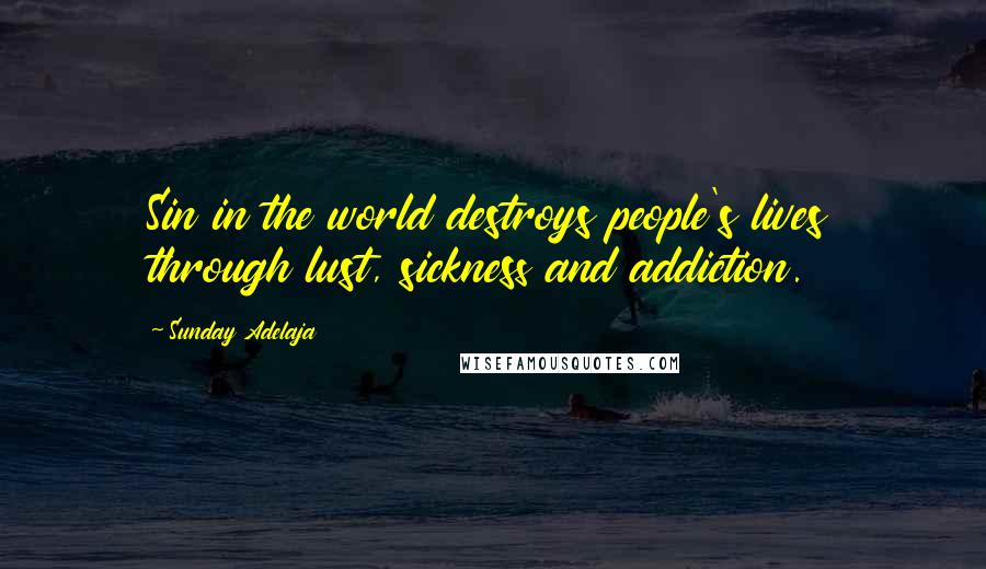 Sunday Adelaja Quotes: Sin in the world destroys people's lives through lust, sickness and addiction.