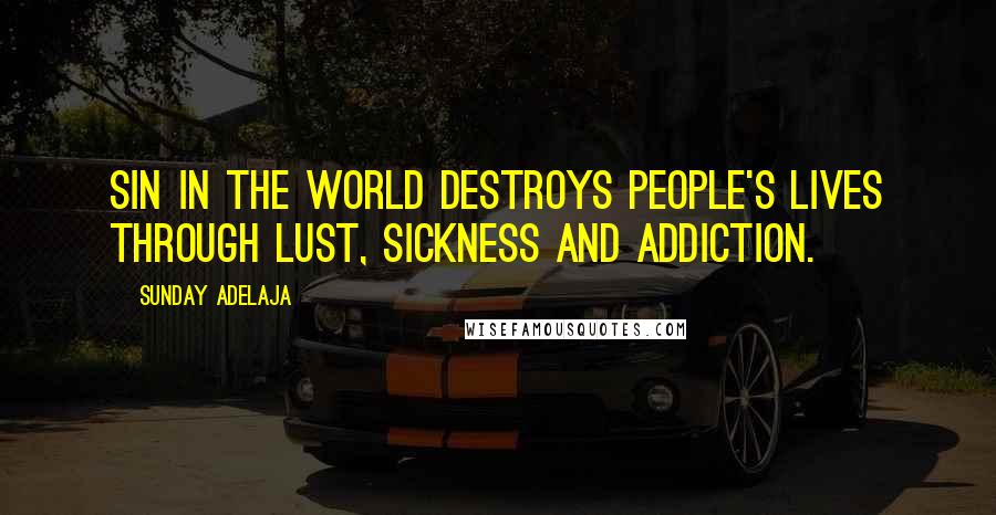 Sunday Adelaja Quotes: Sin in the world destroys people's lives through lust, sickness and addiction.