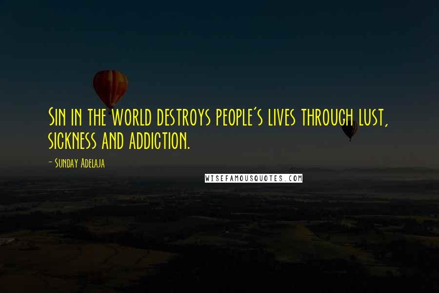 Sunday Adelaja Quotes: Sin in the world destroys people's lives through lust, sickness and addiction.