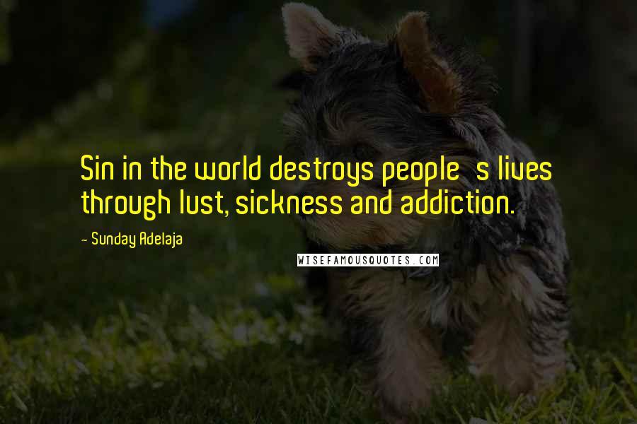 Sunday Adelaja Quotes: Sin in the world destroys people's lives through lust, sickness and addiction.