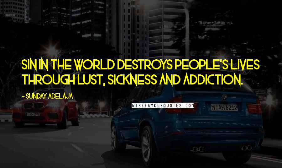 Sunday Adelaja Quotes: Sin in the world destroys people's lives through lust, sickness and addiction.