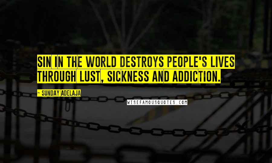 Sunday Adelaja Quotes: Sin in the world destroys people's lives through lust, sickness and addiction.