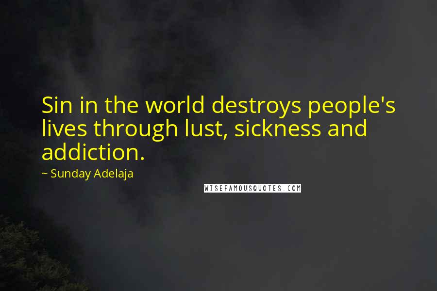 Sunday Adelaja Quotes: Sin in the world destroys people's lives through lust, sickness and addiction.