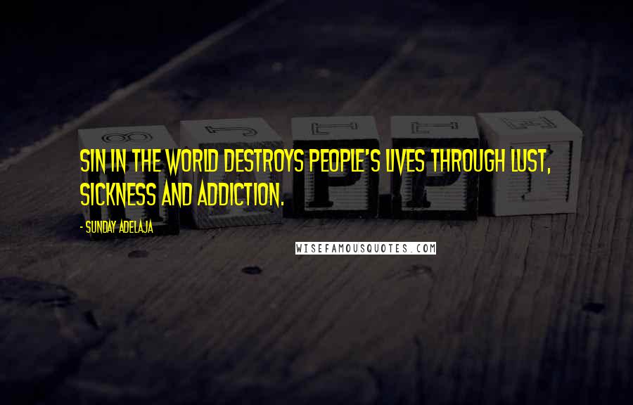 Sunday Adelaja Quotes: Sin in the world destroys people's lives through lust, sickness and addiction.