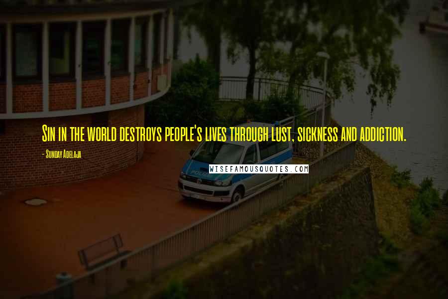 Sunday Adelaja Quotes: Sin in the world destroys people's lives through lust, sickness and addiction.