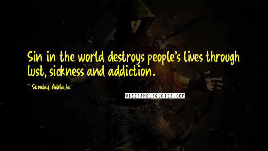 Sunday Adelaja Quotes: Sin in the world destroys people's lives through lust, sickness and addiction.