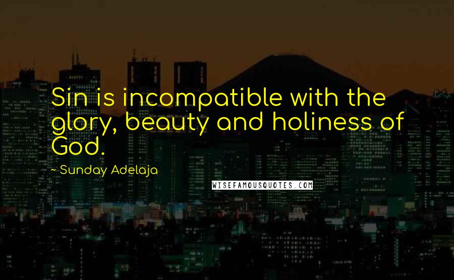 Sunday Adelaja Quotes: Sin is incompatible with the glory, beauty and holiness of God.