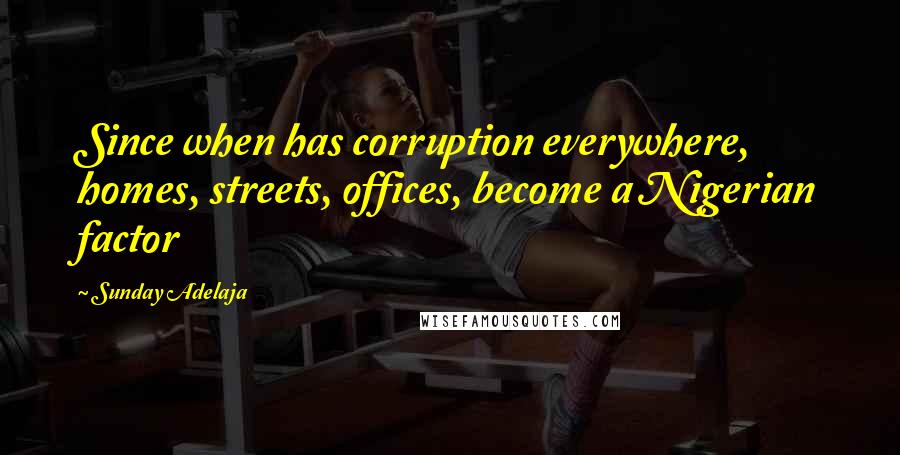 Sunday Adelaja Quotes: Since when has corruption everywhere, homes, streets, offices, become a Nigerian factor