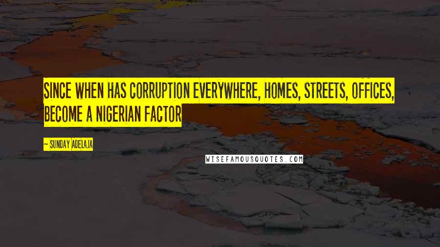 Sunday Adelaja Quotes: Since when has corruption everywhere, homes, streets, offices, become a Nigerian factor