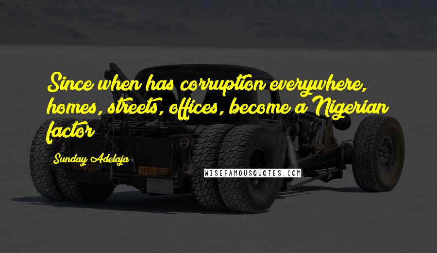Sunday Adelaja Quotes: Since when has corruption everywhere, homes, streets, offices, become a Nigerian factor
