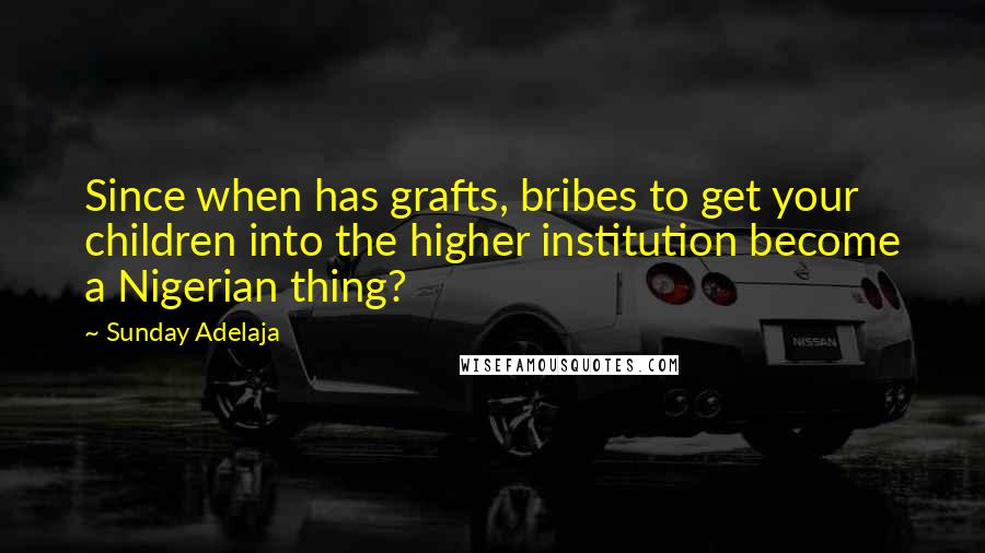 Sunday Adelaja Quotes: Since when has grafts, bribes to get your children into the higher institution become a Nigerian thing?