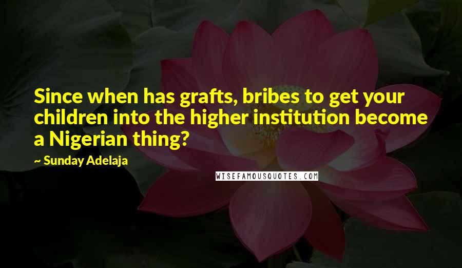 Sunday Adelaja Quotes: Since when has grafts, bribes to get your children into the higher institution become a Nigerian thing?