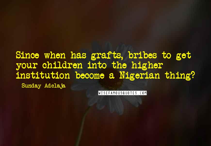 Sunday Adelaja Quotes: Since when has grafts, bribes to get your children into the higher institution become a Nigerian thing?