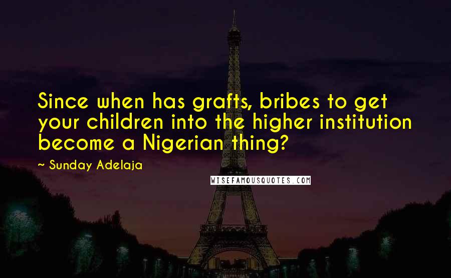Sunday Adelaja Quotes: Since when has grafts, bribes to get your children into the higher institution become a Nigerian thing?