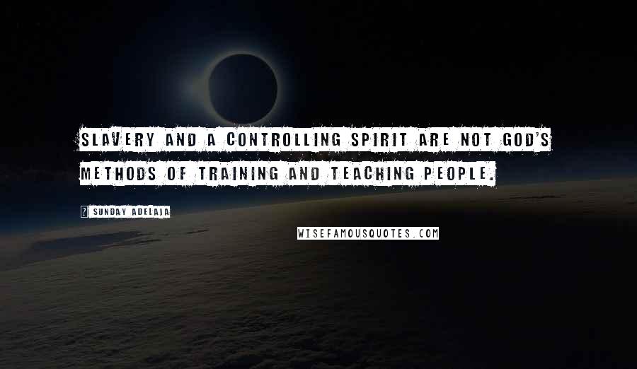 Sunday Adelaja Quotes: Slavery and a controlling spirit are not God's methods of training and teaching people.