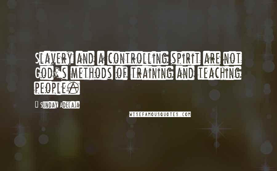 Sunday Adelaja Quotes: Slavery and a controlling spirit are not God's methods of training and teaching people.