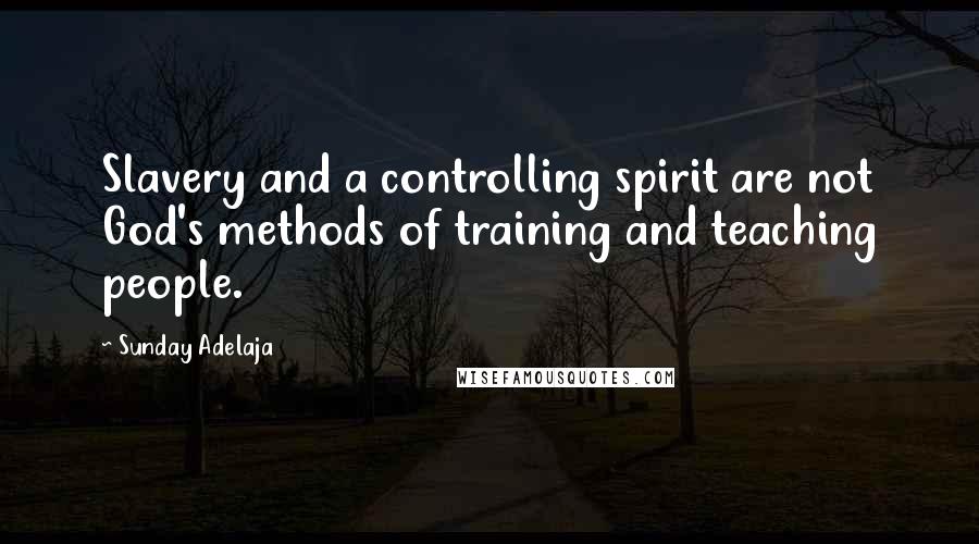 Sunday Adelaja Quotes: Slavery and a controlling spirit are not God's methods of training and teaching people.