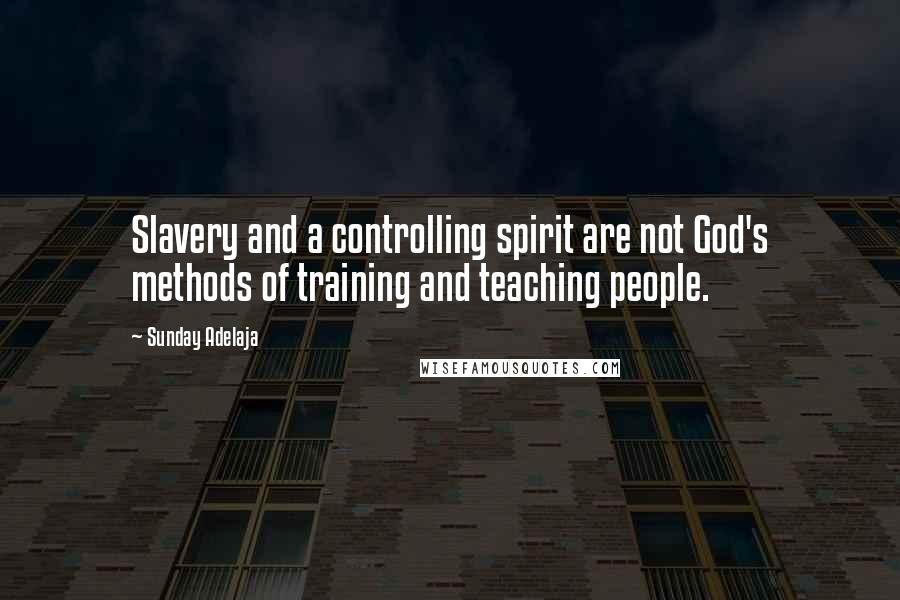 Sunday Adelaja Quotes: Slavery and a controlling spirit are not God's methods of training and teaching people.