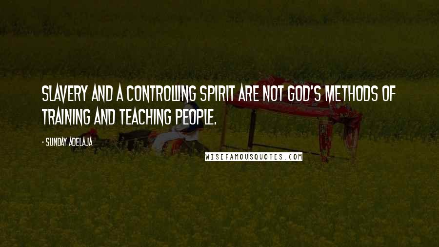 Sunday Adelaja Quotes: Slavery and a controlling spirit are not God's methods of training and teaching people.