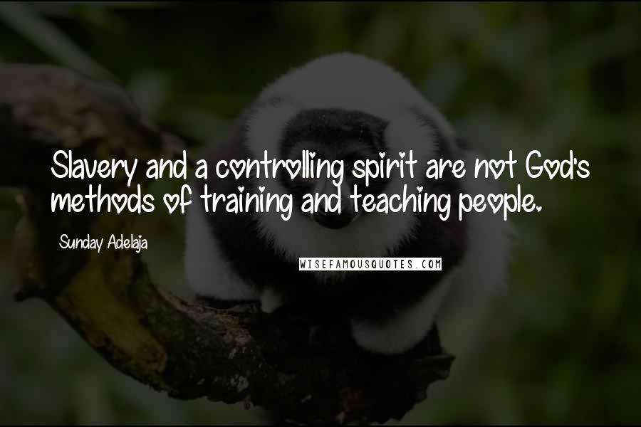 Sunday Adelaja Quotes: Slavery and a controlling spirit are not God's methods of training and teaching people.