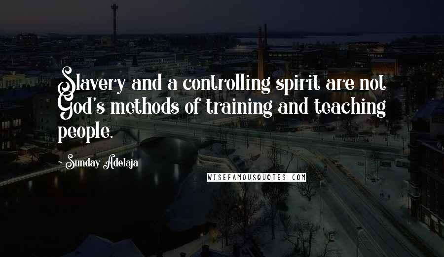 Sunday Adelaja Quotes: Slavery and a controlling spirit are not God's methods of training and teaching people.