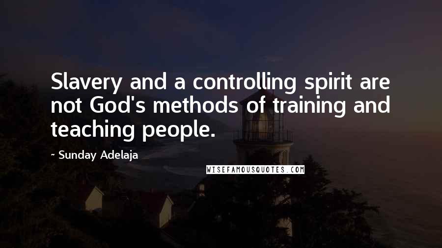 Sunday Adelaja Quotes: Slavery and a controlling spirit are not God's methods of training and teaching people.