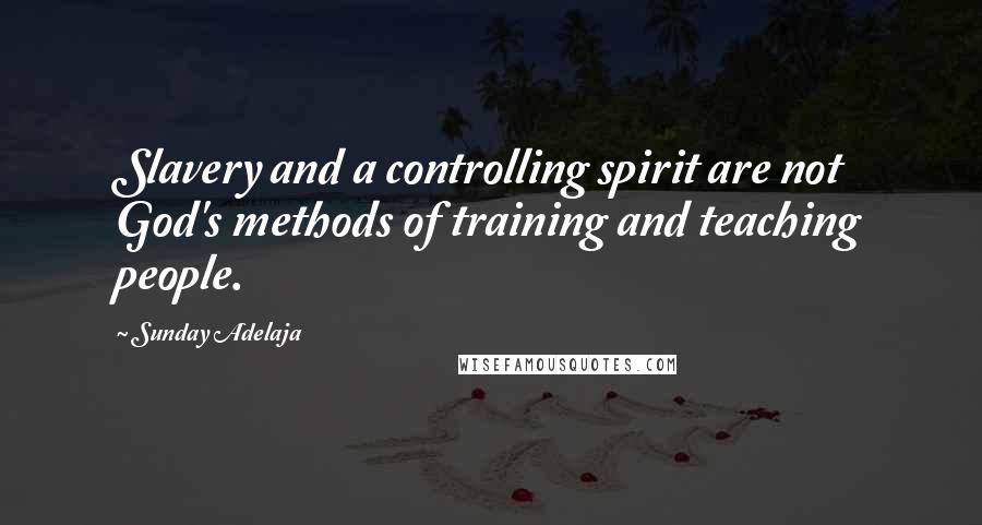 Sunday Adelaja Quotes: Slavery and a controlling spirit are not God's methods of training and teaching people.