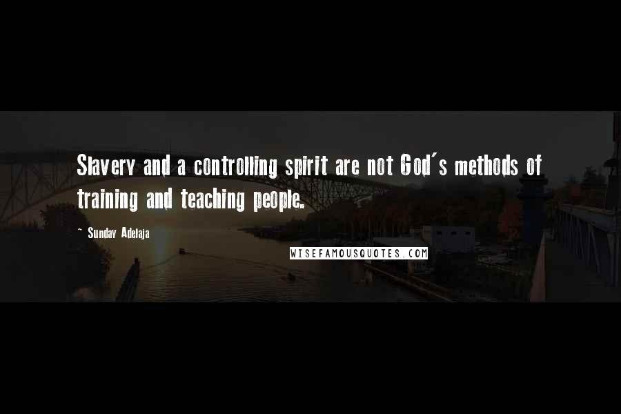 Sunday Adelaja Quotes: Slavery and a controlling spirit are not God's methods of training and teaching people.