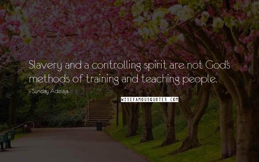 Sunday Adelaja Quotes: Slavery and a controlling spirit are not God's methods of training and teaching people.