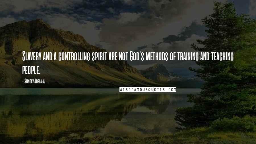 Sunday Adelaja Quotes: Slavery and a controlling spirit are not God's methods of training and teaching people.