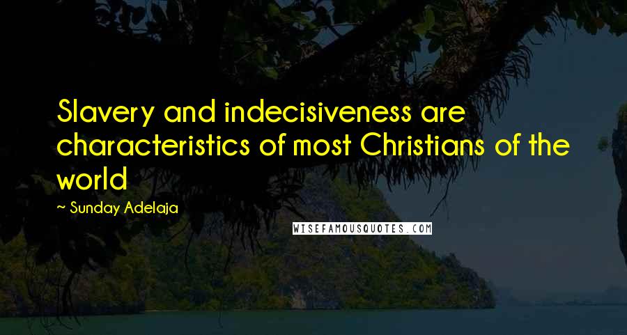 Sunday Adelaja Quotes: Slavery and indecisiveness are characteristics of most Christians of the world