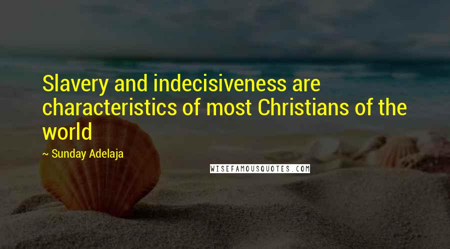 Sunday Adelaja Quotes: Slavery and indecisiveness are characteristics of most Christians of the world