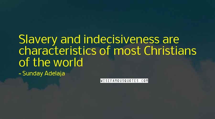 Sunday Adelaja Quotes: Slavery and indecisiveness are characteristics of most Christians of the world