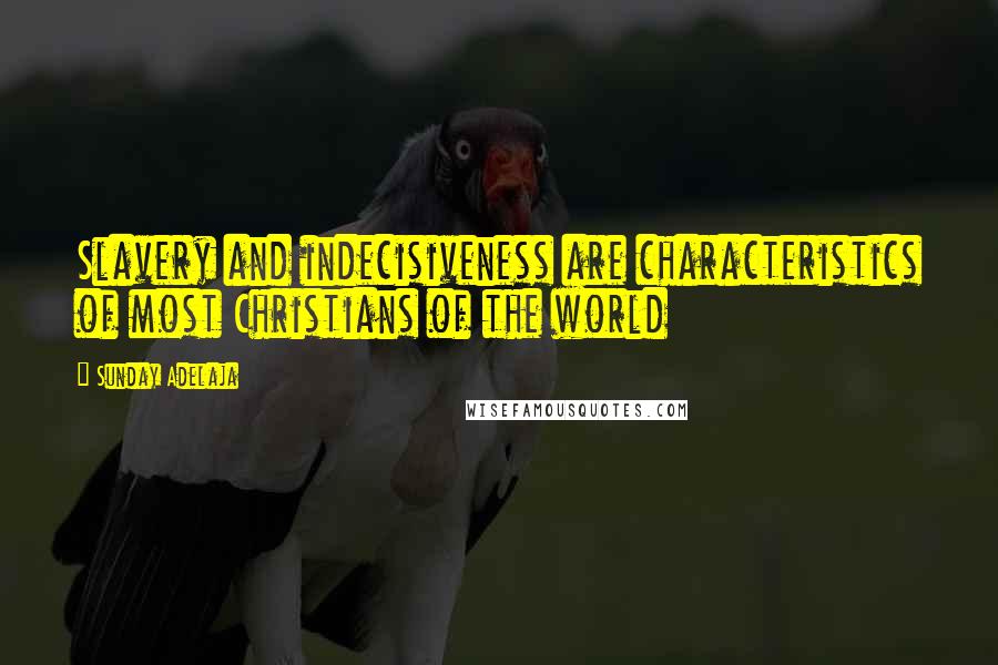Sunday Adelaja Quotes: Slavery and indecisiveness are characteristics of most Christians of the world