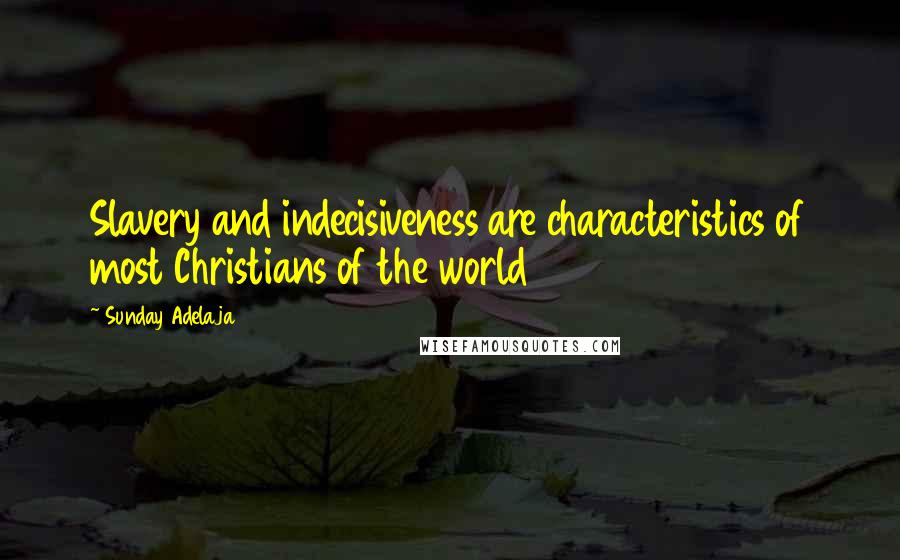 Sunday Adelaja Quotes: Slavery and indecisiveness are characteristics of most Christians of the world