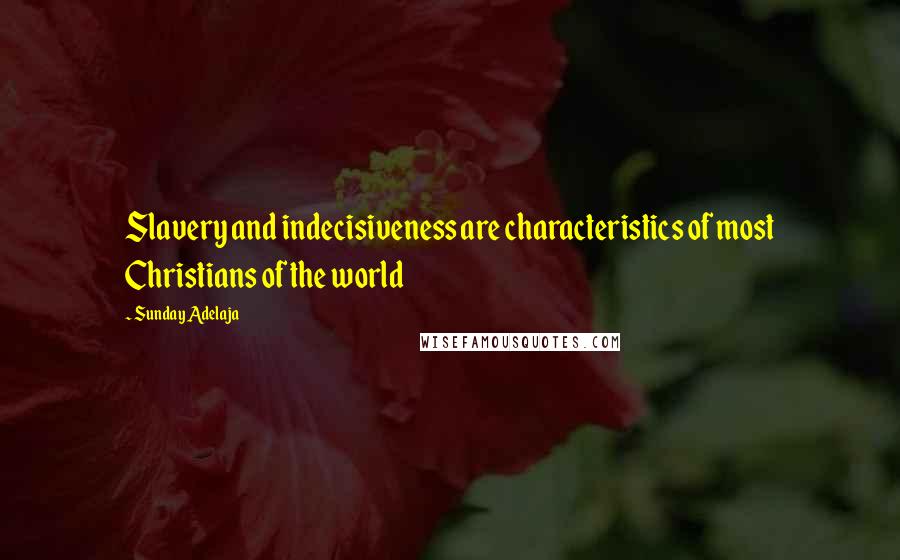 Sunday Adelaja Quotes: Slavery and indecisiveness are characteristics of most Christians of the world