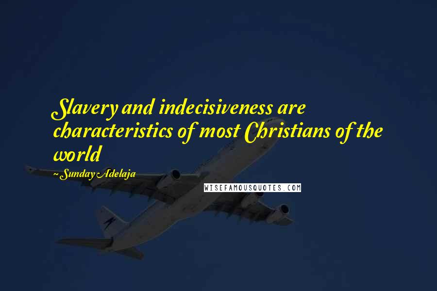 Sunday Adelaja Quotes: Slavery and indecisiveness are characteristics of most Christians of the world