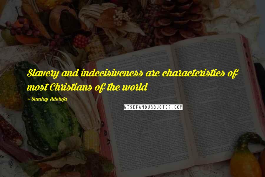 Sunday Adelaja Quotes: Slavery and indecisiveness are characteristics of most Christians of the world