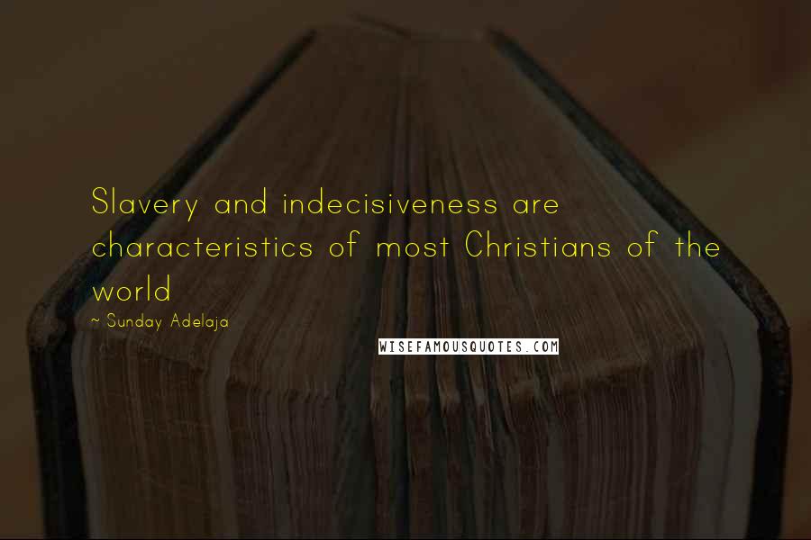 Sunday Adelaja Quotes: Slavery and indecisiveness are characteristics of most Christians of the world