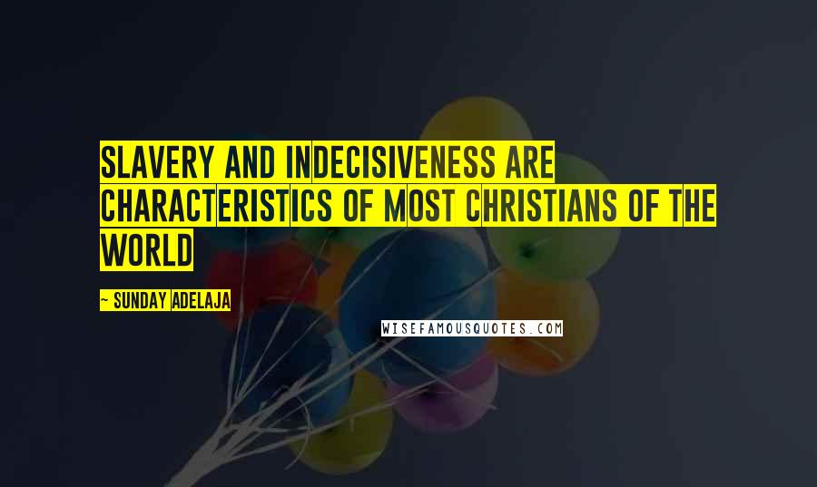 Sunday Adelaja Quotes: Slavery and indecisiveness are characteristics of most Christians of the world