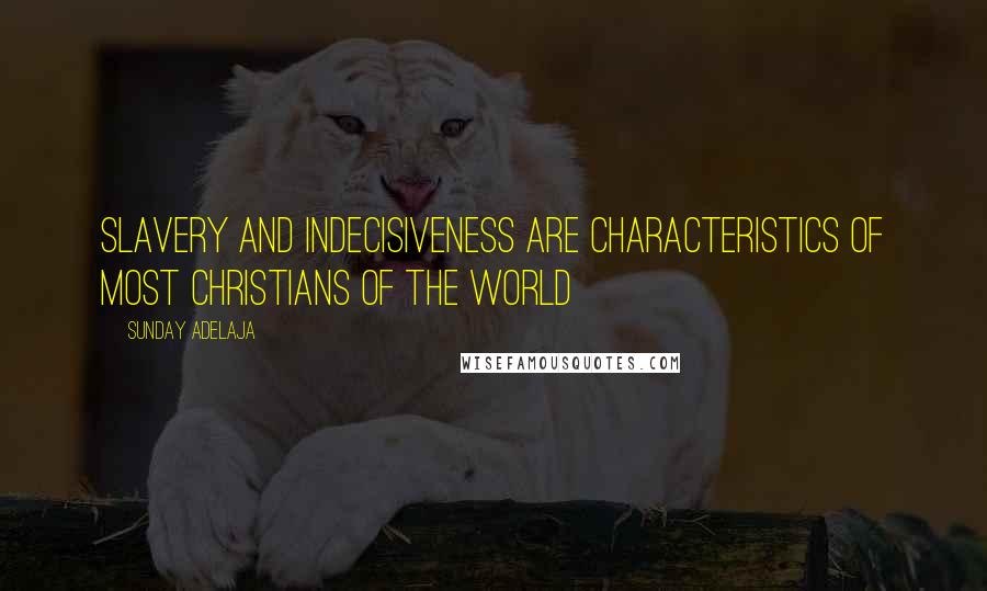 Sunday Adelaja Quotes: Slavery and indecisiveness are characteristics of most Christians of the world