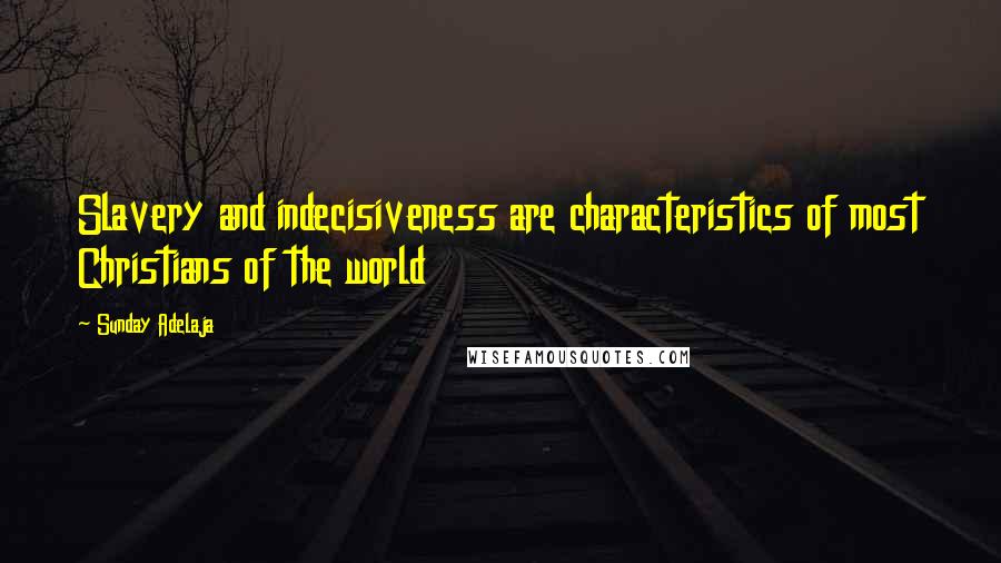 Sunday Adelaja Quotes: Slavery and indecisiveness are characteristics of most Christians of the world