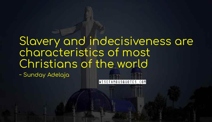 Sunday Adelaja Quotes: Slavery and indecisiveness are characteristics of most Christians of the world