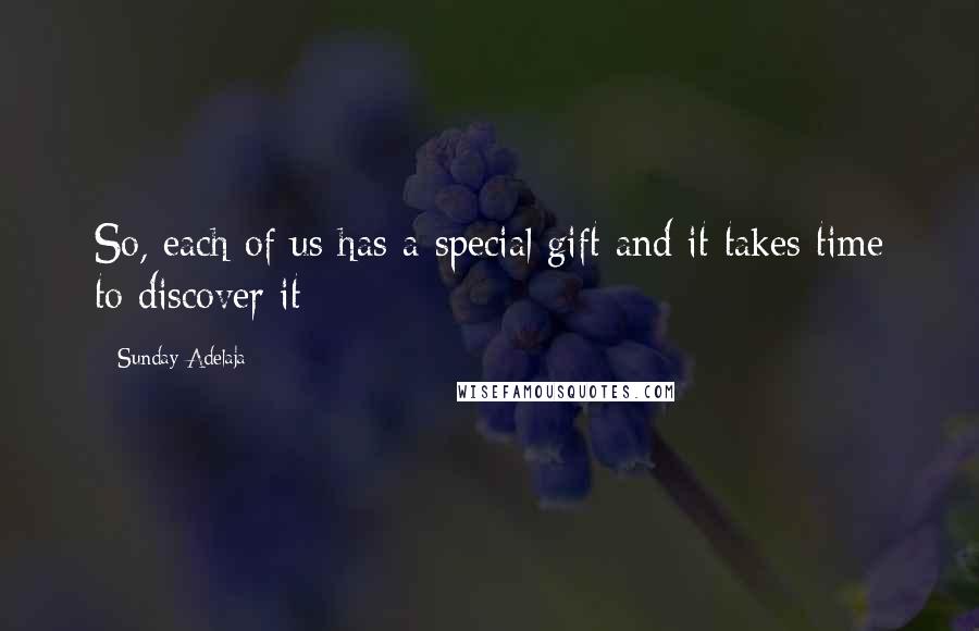 Sunday Adelaja Quotes: So, each of us has a special gift and it takes time to discover it