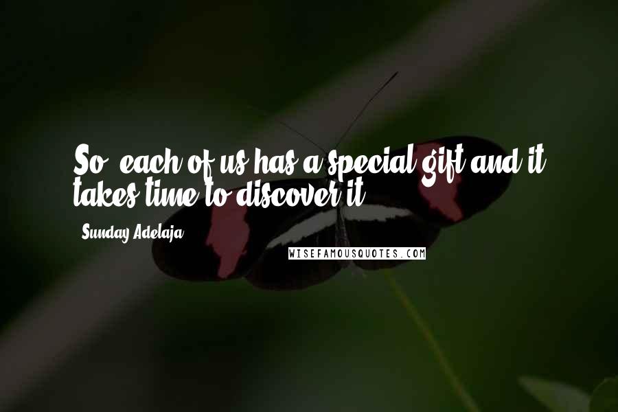 Sunday Adelaja Quotes: So, each of us has a special gift and it takes time to discover it