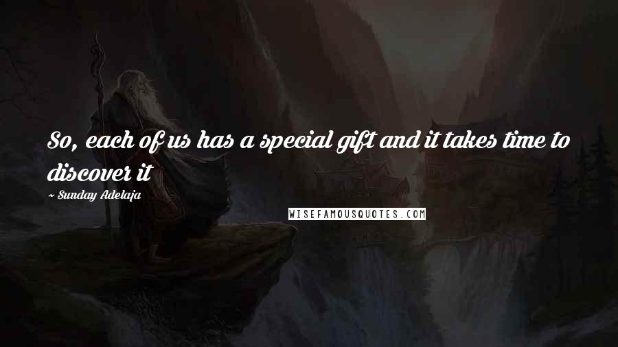 Sunday Adelaja Quotes: So, each of us has a special gift and it takes time to discover it