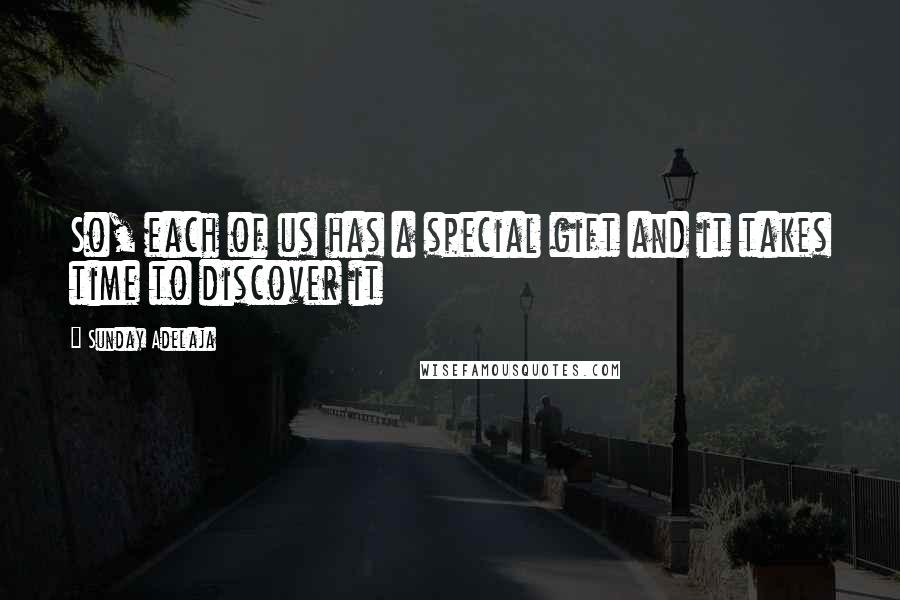 Sunday Adelaja Quotes: So, each of us has a special gift and it takes time to discover it